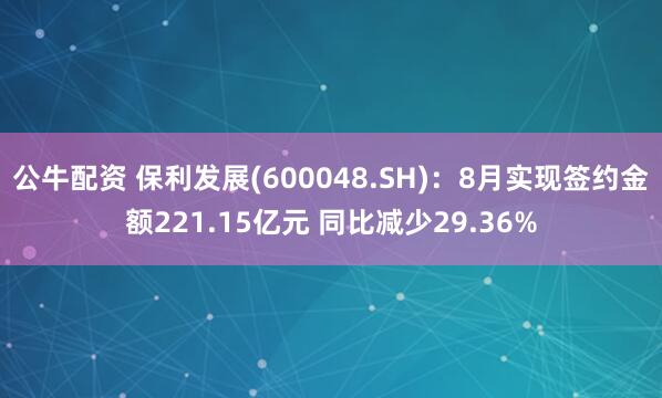 公牛配资 保利发展(600048.SH)：8月实现签约金额221.15亿元 同比减少29.36%