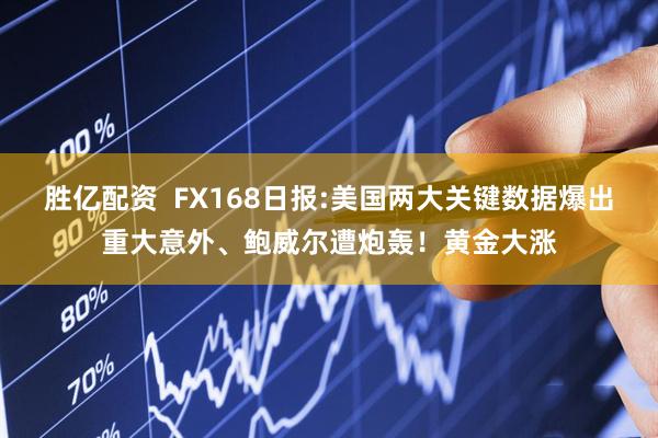 胜亿配资  FX168日报:美国两大关键数据爆出重大意外、鲍威尔遭炮轰！黄金大涨