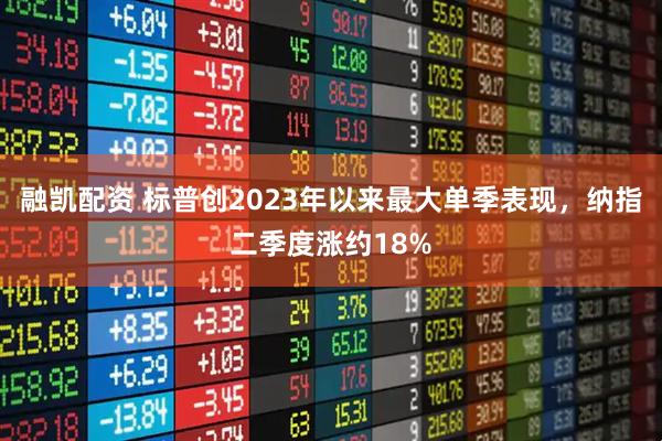 融凯配资 标普创2023年以来最大单季表现，纳指二季度涨约18%