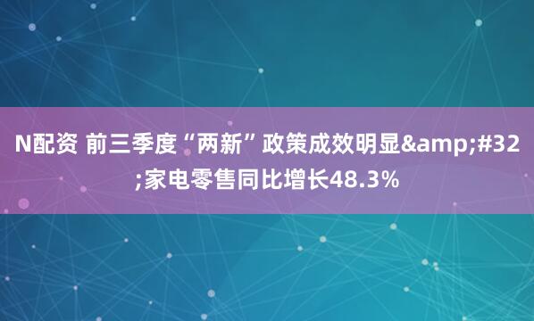 N配资 前三季度“两新”政策成效明显&#32;家电零售同比增长48.3%