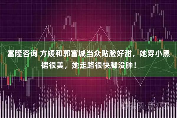 富隆咨询 方媛和郭富城当众贴脸好甜，她穿小黑裙很美，她走路很快脚没肿！