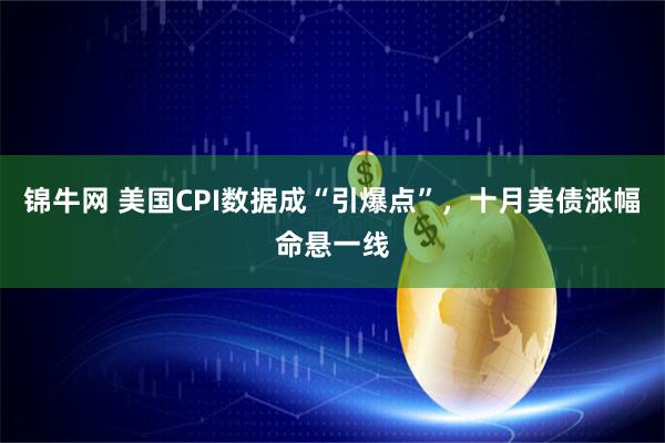 锦牛网 美国CPI数据成“引爆点”，十月美债涨幅命悬一线