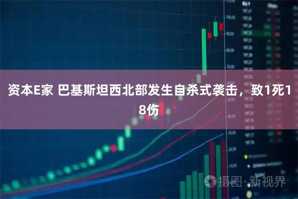 资本E家 巴基斯坦西北部发生自杀式袭击，致1死18伤