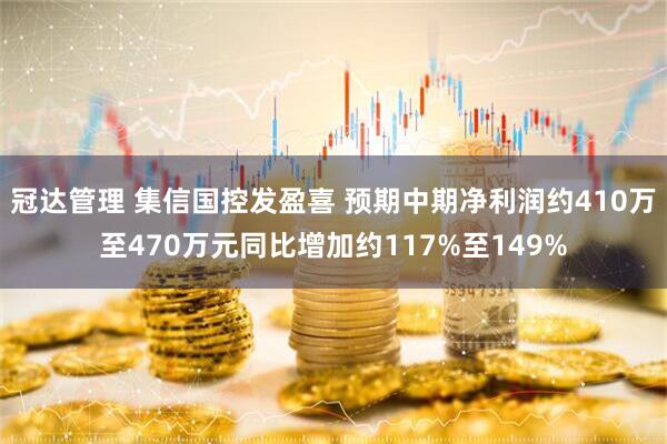 冠达管理 集信国控发盈喜 预期中期净利润约410万至470万元同比增加约117%至149%
