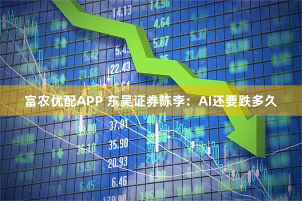 富农优配APP 东吴证券陈李：AI还要跌多久